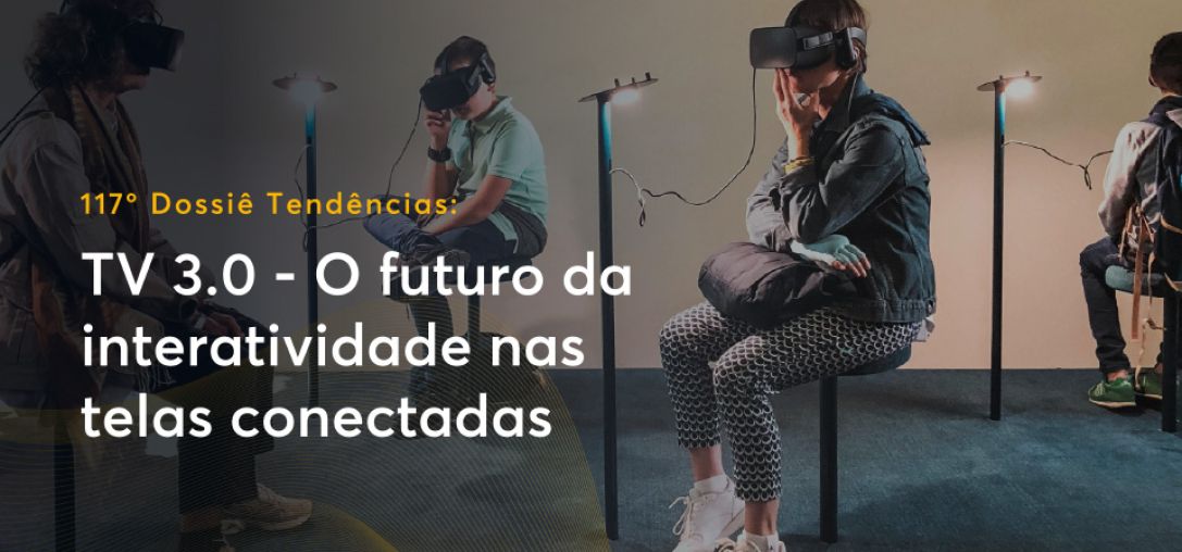 Dossiê 117°: TV 3.0 - O futuro da interatividade nas telas conectadas 